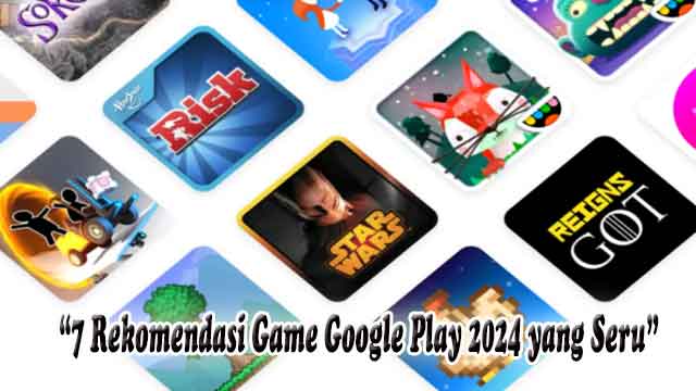 7 Rekomendasi Game Google Play 2024 yang Seru untuk di mainkan